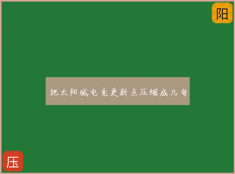 把太阳城电竞更新点压缩成几句