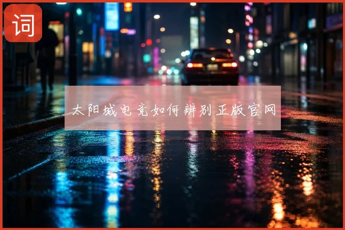 太阳城电竞如何辨别正版官网