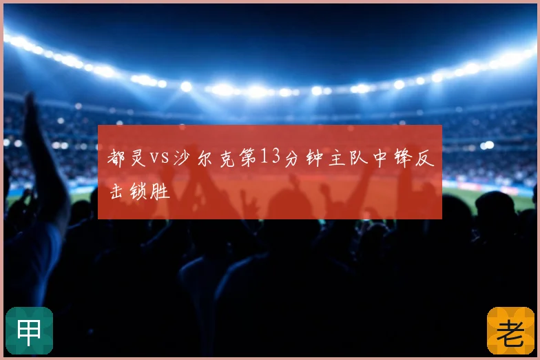 都灵vs沙尔克第13分钟主队中锋反击锁胜