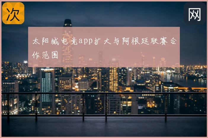 太阳城电竞app扩大与阿根廷联赛合作范围